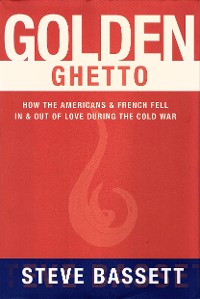 Cover Golden Ghetto: How the Americans and French Fell In and Out of Love During the Cold War