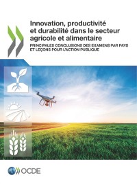 Cover Innovation, productivité et durabilité dans le secteur agricole et alimentaire Principales conclusions des examens par pays et leçons pour l’action publique