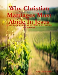 Cover Why Christian Marriages Must Abide In Jesus - Loving Jesus Bears Fruit In Loving My Spouse