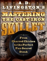 Cover A. D. Livingston's Mastering the Cast-Iron Skillet
