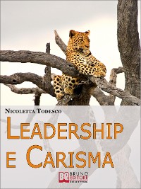 Cover Leadership e Carisma. Come Riconoscere e Sviluppare il Tuo Carisma per Diventare un Leader di Successo. (Ebook Italiano - Anteprima Gratis)