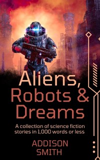 Cover Aliens, Robots and Dreams: A Sci-Fi Flash Fiction Collection