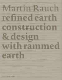 Cover Martin Rauch: Refined Earth : Construction & Design with Rammed Earth