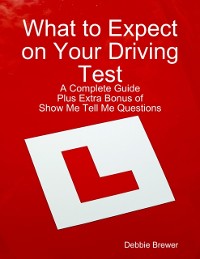 Cover What to Expect on Your Driving Test: A Complete Guide: Plus Extra Bonus of Show Me Tell Me Questions