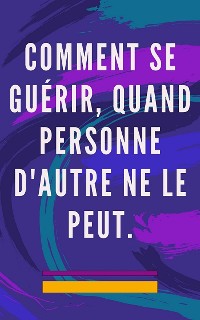 Cover Comment se guérir, quand personne d'autre ne le peut