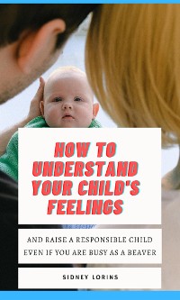 Cover How to Understand Your Child’s Feelings