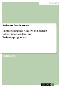 Cover Elterntraining bei Kindern mit AD(H)S. Interventionsansätze und Trainingsprogramme