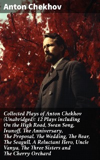 Cover Collected Plays of Anton Chekhov (Unabridged): 12 Plays including On the High Road, Swan Song, Ivanoff, The Anniversary, The Proposal, The Wedding, The Bear, The Seagull, A Reluctant Hero, Uncle Vanya, The Three Sisters and The Cherry Orchard