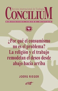 Cover ¿Por qué el consumismo no es el problema? La religión y el trabajo remodelan el deseo desde abajo hacia arriba. Concilium 357 (2014)