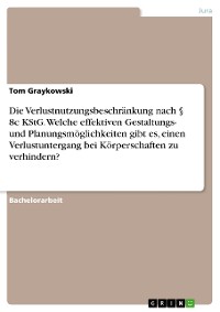 Cover Die Verlustnutzungsbeschränkung nach § 8c KStG. Welche effektiven Gestaltungs- und Planungsmöglichkeiten gibt es, einen Verlustuntergang bei Körperschaften zu verhindern?