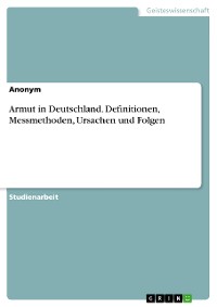 Cover Armut in Deutschland. Definitionen, Messmethoden, Ursachen und Folgen