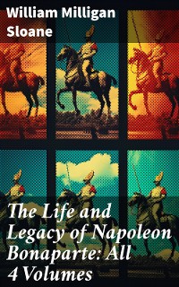 Cover The Life and Legacy of Napoleon Bonaparte: All 4 Volumes
