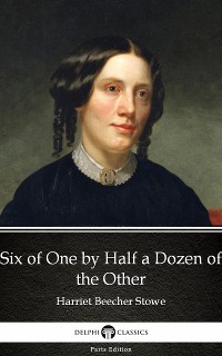 Cover Six of One by Half a Dozen of the Other by Harriet Beecher Stowe - Delphi Classics (Illustrated)