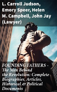Cover FOUNDING FATHERS – The Men Behind the Revolution: Complete Biographies, Articles, Historical & Political Documents
