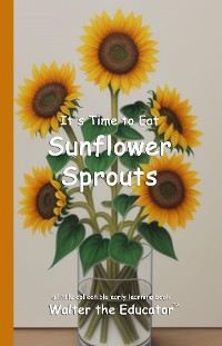 Cover It's Time to Eat Sunflower Sprouts