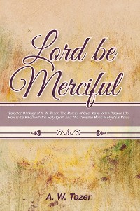 Cover Lord Be Merciful: Selected Writings of A. W. Tozer