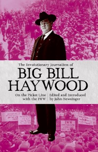 Cover The Revolutionary Journalism Of Big Bill Haywood : On the Picket Line with the IWW