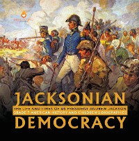 Cover Jacksonian Democracy : The Life and Times of US President Andrew Jackson Grade 7 American History and Children's Biographies