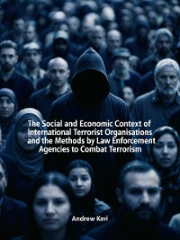 Cover The Social and Economic Context of International Terrorist Organisations and the Methods Used by Law Enforcement Agencies to Combat Terrorism