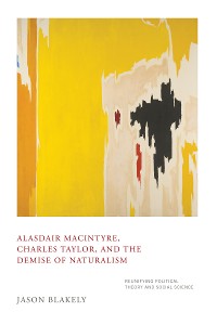 Cover Alasdair MacIntyre, Charles Taylor, and the Demise of Naturalism