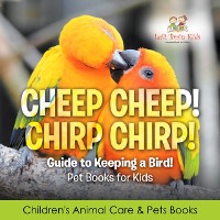 Cover Cheep Cheep! Chirp Chirp! Guide to Keeping a Bird! Pet Books for Kids - Children's Animal Care & Pets Books