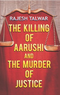 Cover Killing Of Aarushi And The Murder Of Justice