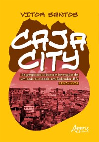 Cover Cajacity: Segregação Urbana e Invenção de um Bairro-Cidade em Salvador-BA (1975-1995)