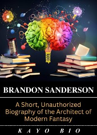 Cover Brandon Sanderson: A Short, Unauthorized Biography of the Architect of Modern Fantasy