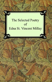 Cover The Selected Poetry of Edna St. Vincent Millay (Renascence and Other Poems, A Few Figs From Thistles, Second April, and The Ballad of the Harp-Weaver)