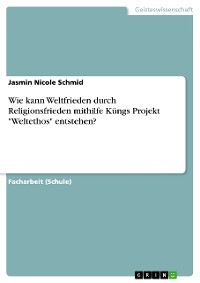 Cover Wie kann Weltfrieden durch Religionsfrieden mithilfe Küngs Projekt "Weltethos" entstehen?