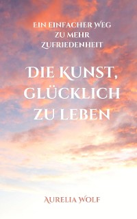 Cover Die Kunst, glücklich zu leben