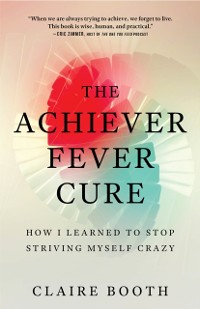 Cover The Achiever Fever Cure : How I Learned to Stop Striving Myself Crazy