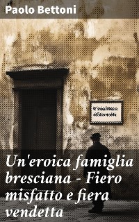 Cover Un'eroica famiglia bresciana - Fiero misfatto e fiera vendetta