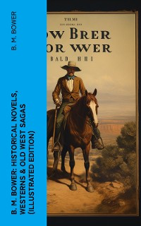 Cover B. M. Bower: Historical Novels, Westerns & Old West Sagas (Illustrated Edition)