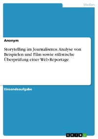 Cover Storytelling im Journalismus. Analyse von Beispielen und Film sowie stilistische Überprüfung einer Web-Reportage