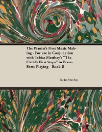 Cover The Pianist's First Music Making - For use in Conjunction with Tobias Matthay's "The Child's First Steps" in Piano Forte Playing - Book II
