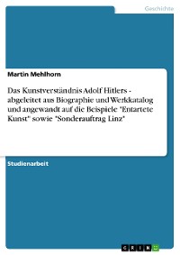 Cover Das Kunstverständnis Adolf Hitlers - abgeleitet aus Biographie und Werkkatalog und angewandt auf die Beispiele "Entartete Kunst" sowie "Sonderauftrag Linz"