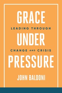 Cover Grace Under Pressure: Leading Through Change and Crisis