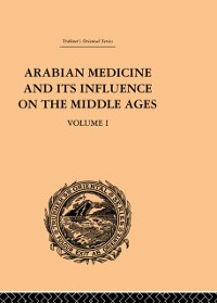 Cover Arabian Medicine and its Influence on the Middle Ages: Volume I