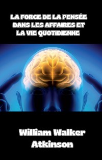 Cover La force de la pensée dans les affaires et la vie quotidienne (traduit)