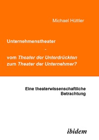 Cover Unternehmenstheater - vom Theater der Unterdrückten zum Theater der Unternehmer?