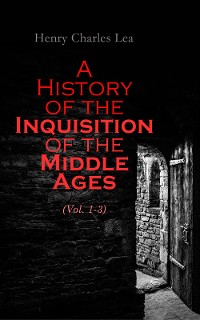 Cover A History of the Inquisition of the Middle Ages (Vol. 1-3)
