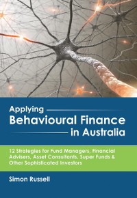 Cover Applying Behavioural Finance in Australia : 12 Strategies for Fund Managers, Financial Advisers, Asset Consultants, Super Funds & Other Sophisticated Investors