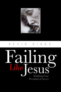 Cover Failing Like Jesus : Redefining Your Preception of Success