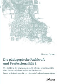 Cover Die pädagogische Fachkraft und Professionalität: Wie mit Hilfe der Schemapädagogik extreme Erziehungsstile identifiziert und überwunden werden können (1)