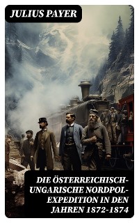 Cover Die Österreichisch-Ungarische Nordpol-Expedition in den Jahren 1872-1874