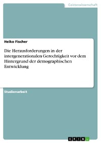 Cover Die Herausforderungen in der intergenerationalen Gerechtigkeit vor dem Hintergrund der demographischen Entwicklung