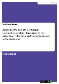 Cover Aktive Sterbehilfe im deutschen Gesundheitssystem? Eine Analyse zur aktuellen Diskussion und Versorgungslage in Deutschland