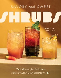 Cover Savory and Sweet Shrubs: Tart Mixers for Delicious Cocktails and Mocktails