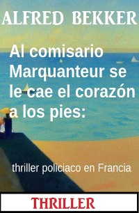 Cover Al comisario Marquanteur se le cae el corazón a los pies: thriller policiaco en Francia